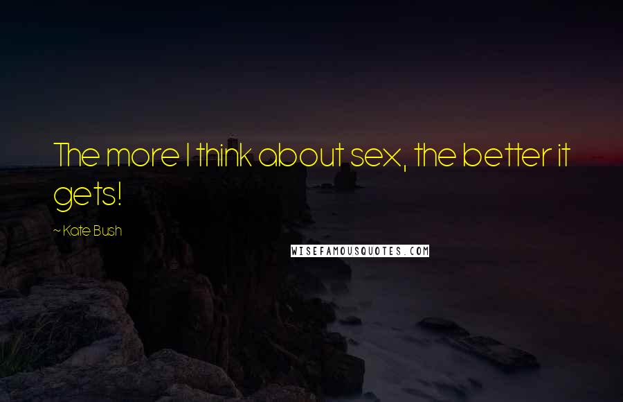 Kate Bush Quotes: The more I think about sex, the better it gets!