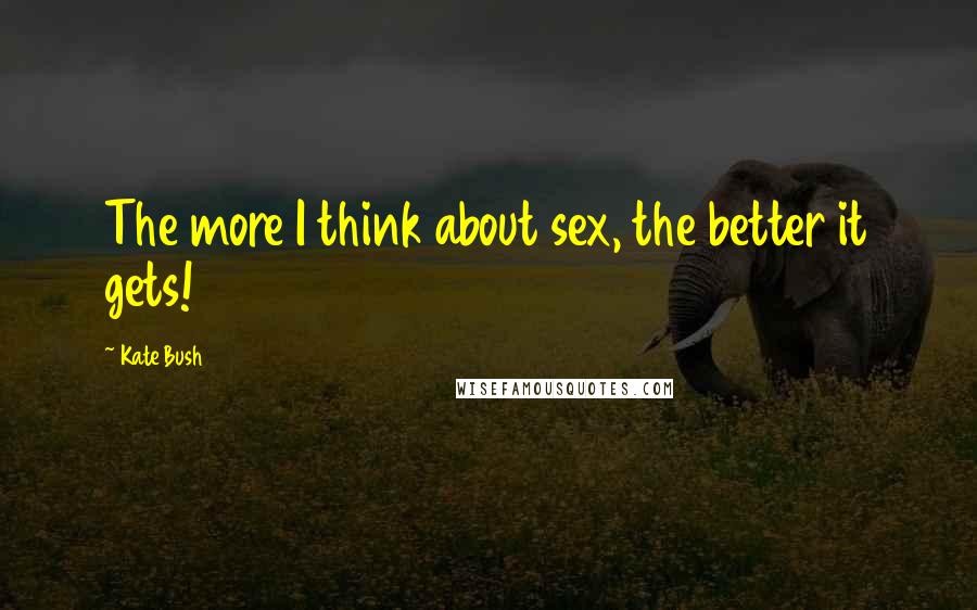 Kate Bush Quotes: The more I think about sex, the better it gets!