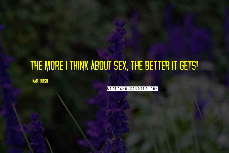 Kate Bush Quotes: The more I think about sex, the better it gets!