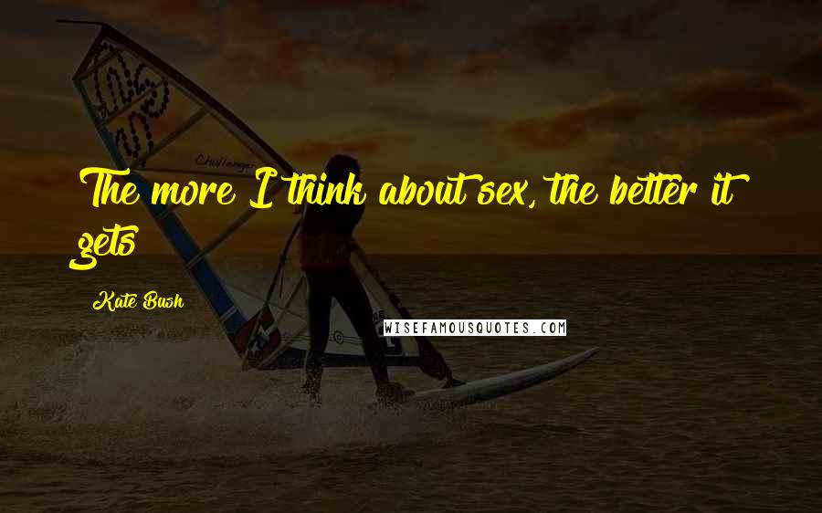 Kate Bush Quotes: The more I think about sex, the better it gets!