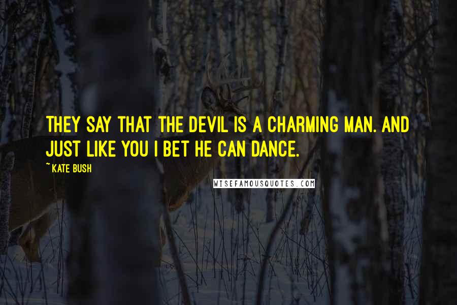 Kate Bush Quotes: They say that the Devil is a charming man. And just like you I bet he can dance.