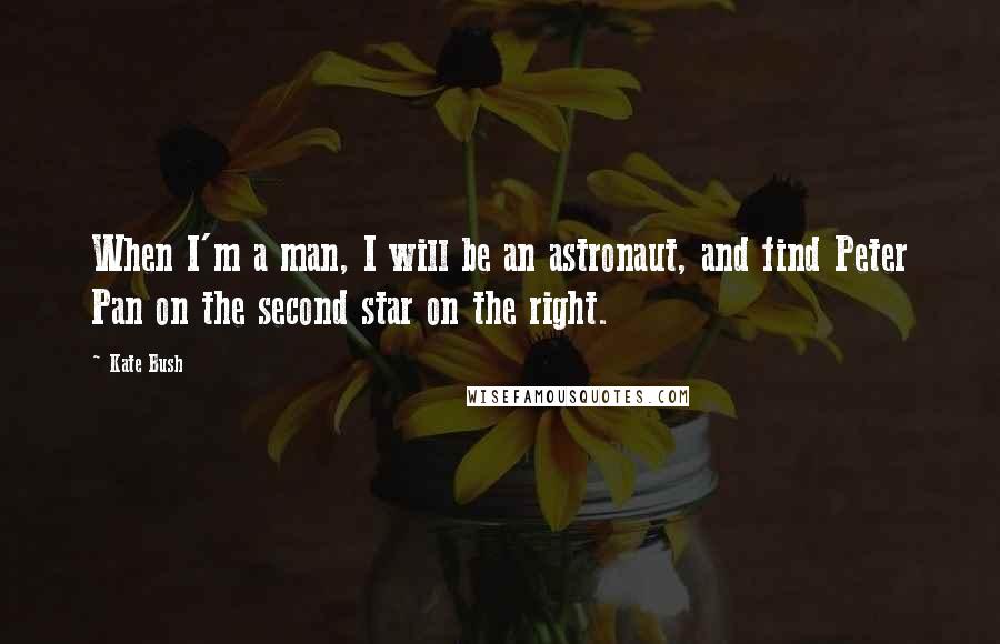 Kate Bush Quotes: When I'm a man, I will be an astronaut, and find Peter Pan on the second star on the right.