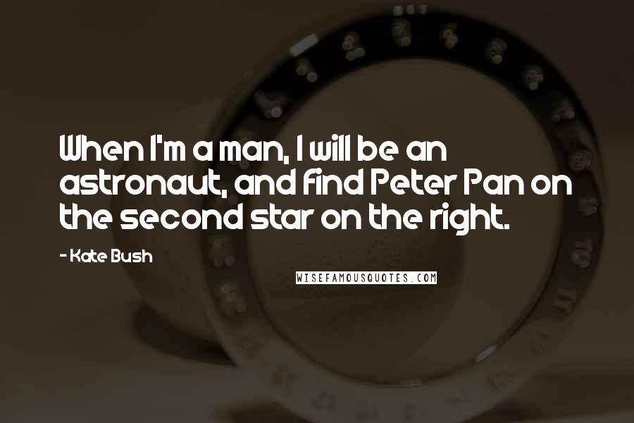 Kate Bush Quotes: When I'm a man, I will be an astronaut, and find Peter Pan on the second star on the right.