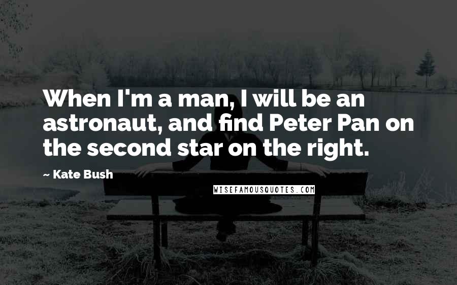 Kate Bush Quotes: When I'm a man, I will be an astronaut, and find Peter Pan on the second star on the right.