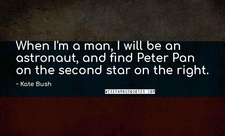 Kate Bush Quotes: When I'm a man, I will be an astronaut, and find Peter Pan on the second star on the right.