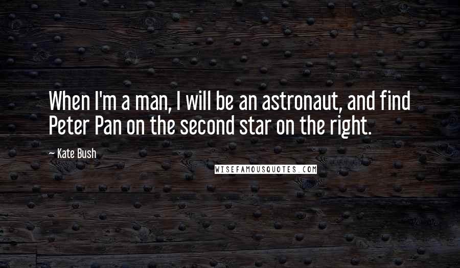 Kate Bush Quotes: When I'm a man, I will be an astronaut, and find Peter Pan on the second star on the right.