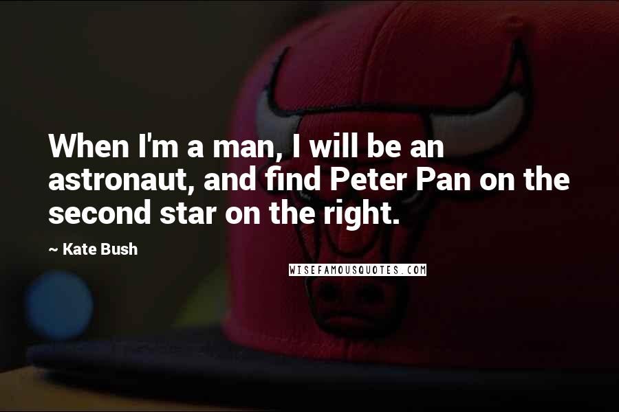 Kate Bush Quotes: When I'm a man, I will be an astronaut, and find Peter Pan on the second star on the right.