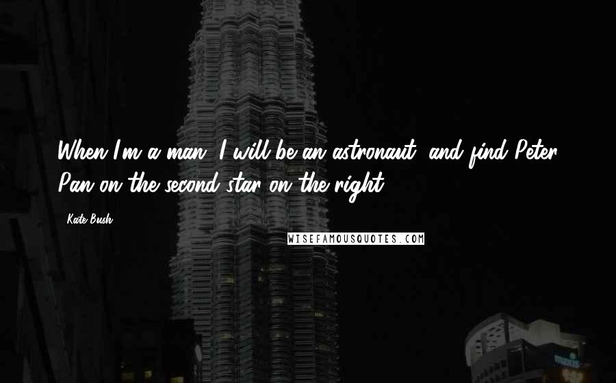 Kate Bush Quotes: When I'm a man, I will be an astronaut, and find Peter Pan on the second star on the right.