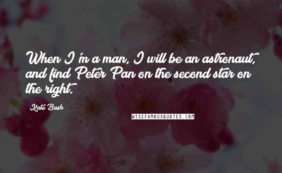 Kate Bush Quotes: When I'm a man, I will be an astronaut, and find Peter Pan on the second star on the right.