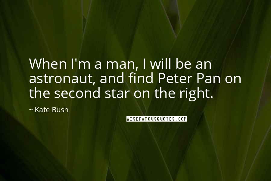 Kate Bush Quotes: When I'm a man, I will be an astronaut, and find Peter Pan on the second star on the right.