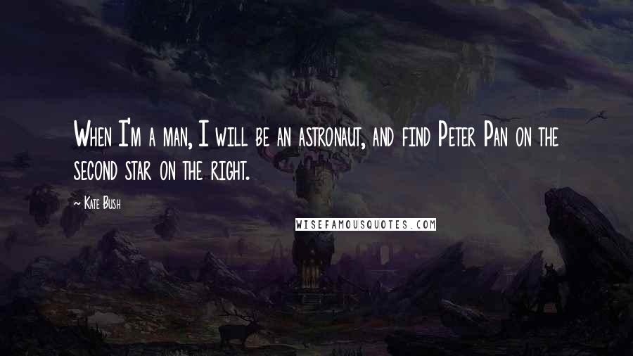 Kate Bush Quotes: When I'm a man, I will be an astronaut, and find Peter Pan on the second star on the right.