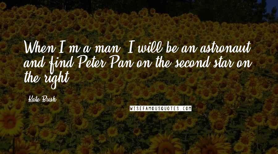Kate Bush Quotes: When I'm a man, I will be an astronaut, and find Peter Pan on the second star on the right.