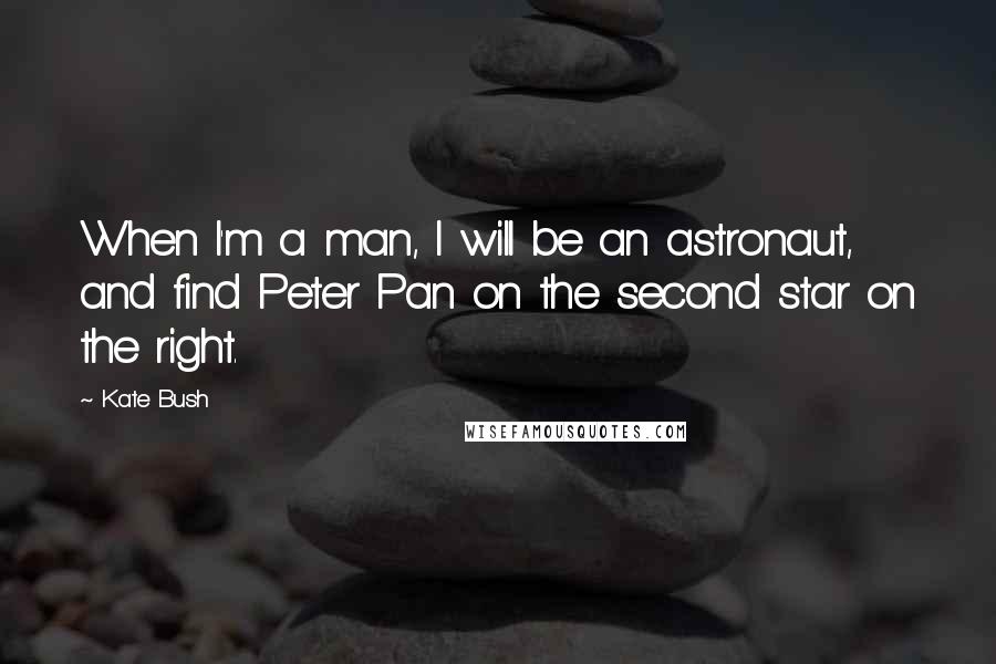 Kate Bush Quotes: When I'm a man, I will be an astronaut, and find Peter Pan on the second star on the right.