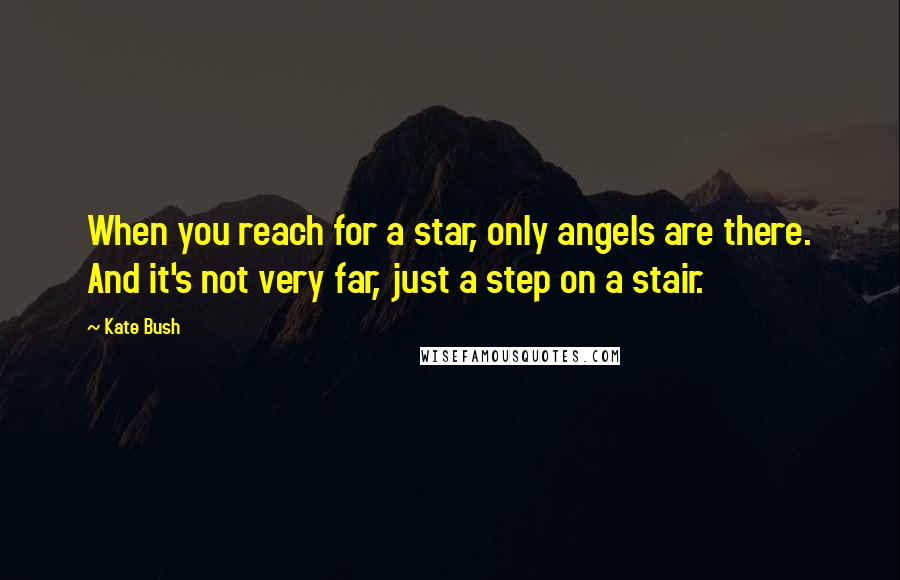 Kate Bush Quotes: When you reach for a star, only angels are there. And it's not very far, just a step on a stair.