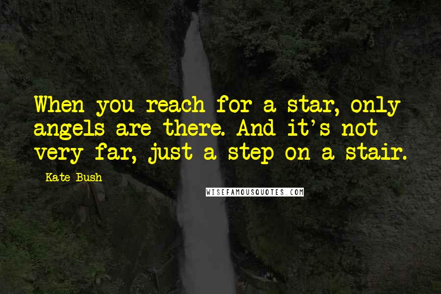 Kate Bush Quotes: When you reach for a star, only angels are there. And it's not very far, just a step on a stair.