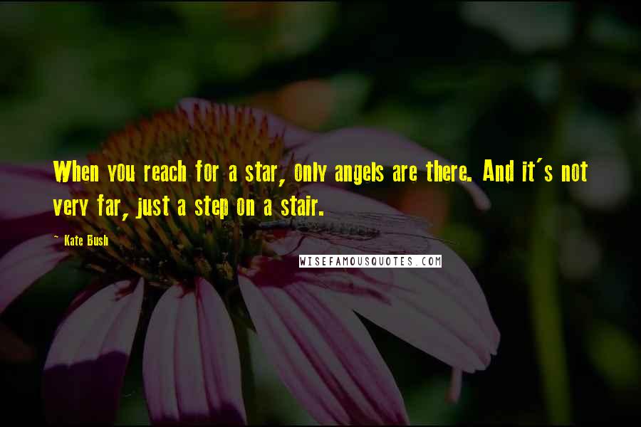 Kate Bush Quotes: When you reach for a star, only angels are there. And it's not very far, just a step on a stair.