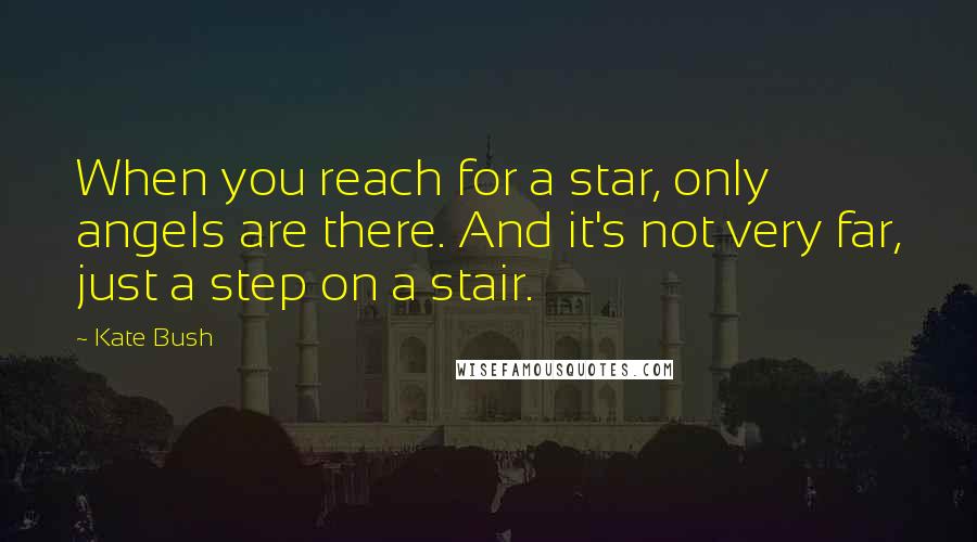 Kate Bush Quotes: When you reach for a star, only angels are there. And it's not very far, just a step on a stair.