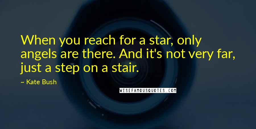 Kate Bush Quotes: When you reach for a star, only angels are there. And it's not very far, just a step on a stair.