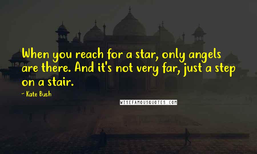 Kate Bush Quotes: When you reach for a star, only angels are there. And it's not very far, just a step on a stair.