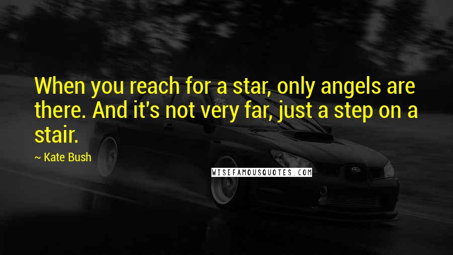 Kate Bush Quotes: When you reach for a star, only angels are there. And it's not very far, just a step on a stair.