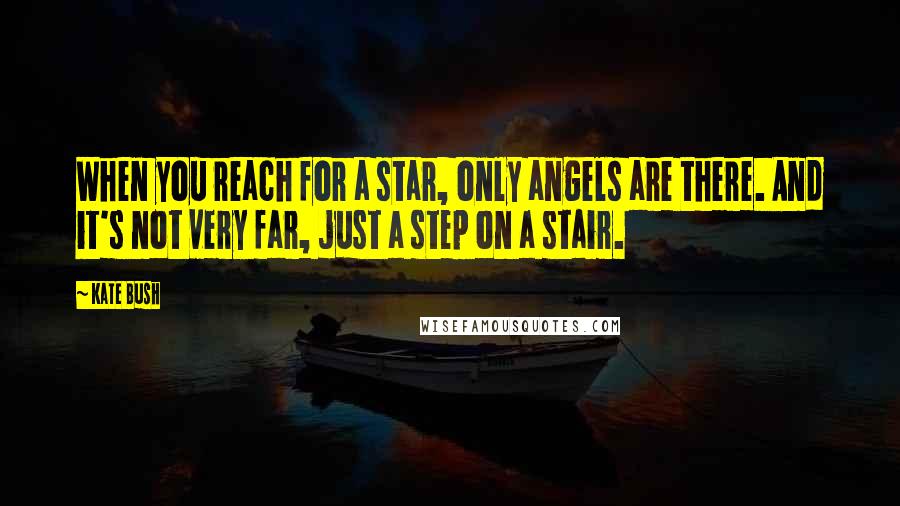 Kate Bush Quotes: When you reach for a star, only angels are there. And it's not very far, just a step on a stair.