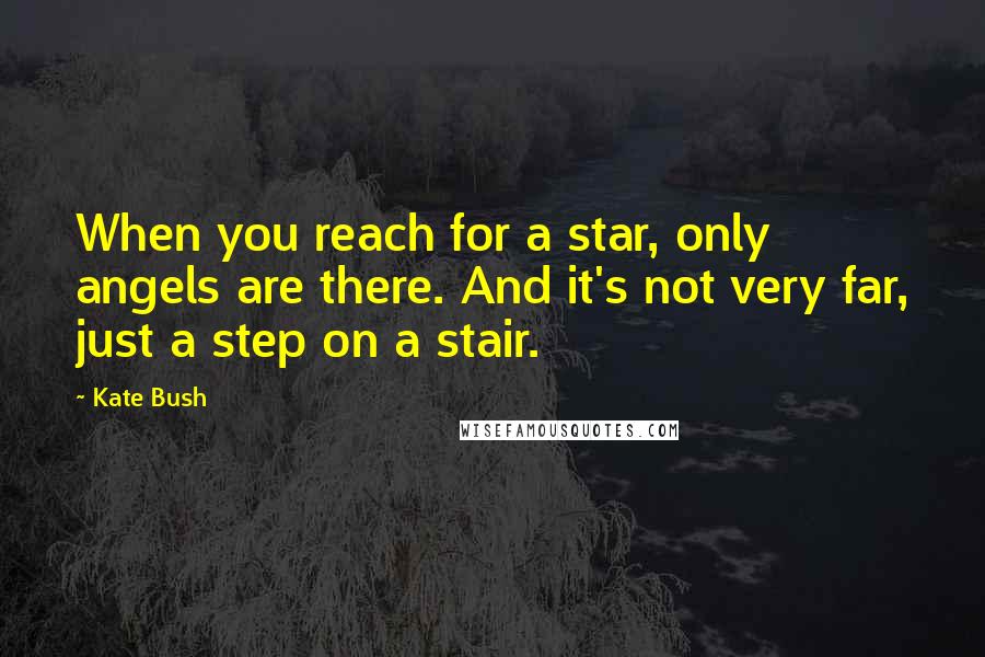 Kate Bush Quotes: When you reach for a star, only angels are there. And it's not very far, just a step on a stair.