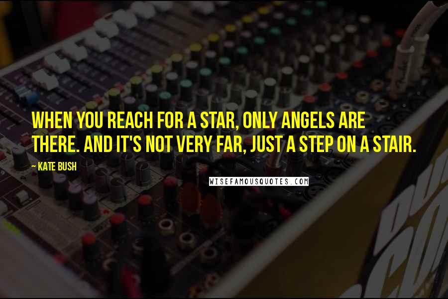 Kate Bush Quotes: When you reach for a star, only angels are there. And it's not very far, just a step on a stair.