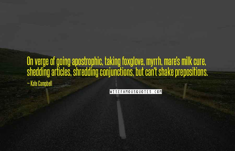 Kate Campbell Quotes: On verge of going apostrophic, taking foxglove, myrrh, mare's milk cure, shedding articles, shredding conjunctions, but can't shake prepositions.