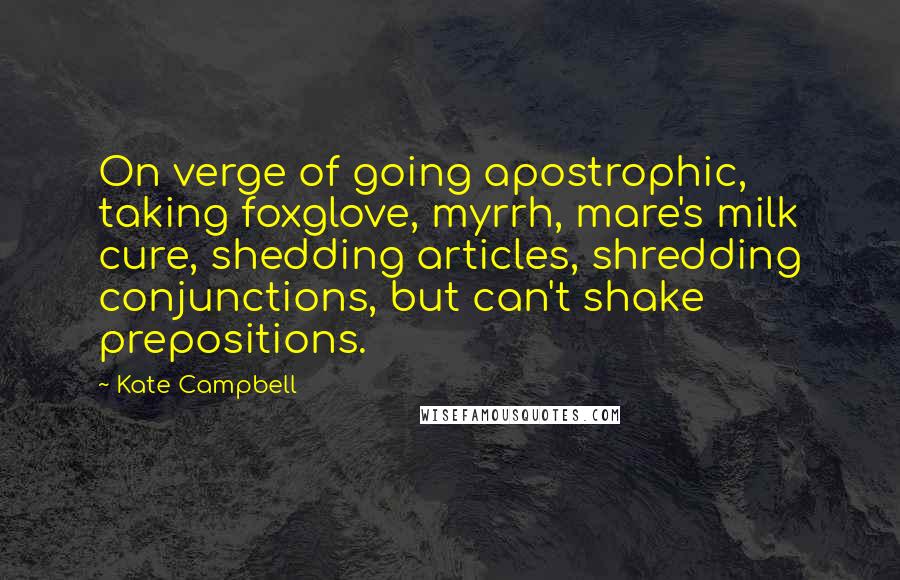 Kate Campbell Quotes: On verge of going apostrophic, taking foxglove, myrrh, mare's milk cure, shedding articles, shredding conjunctions, but can't shake prepositions.