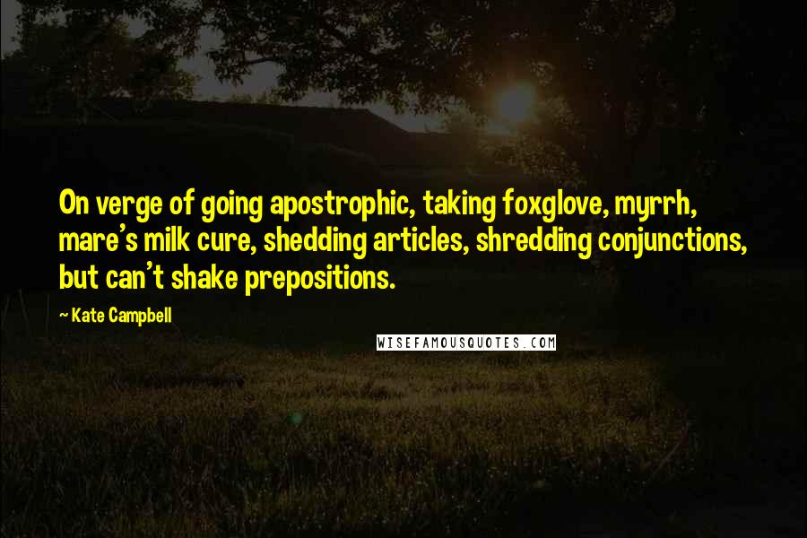 Kate Campbell Quotes: On verge of going apostrophic, taking foxglove, myrrh, mare's milk cure, shedding articles, shredding conjunctions, but can't shake prepositions.