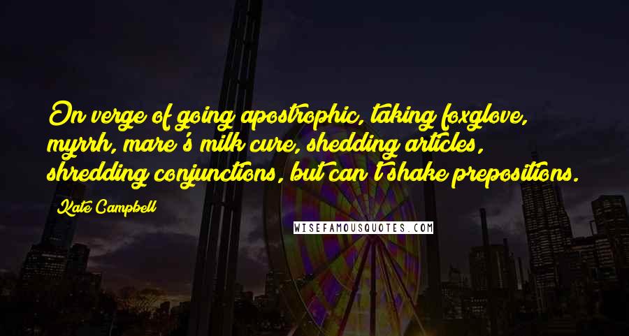 Kate Campbell Quotes: On verge of going apostrophic, taking foxglove, myrrh, mare's milk cure, shedding articles, shredding conjunctions, but can't shake prepositions.