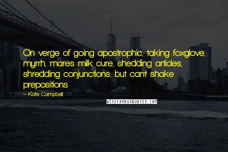 Kate Campbell Quotes: On verge of going apostrophic, taking foxglove, myrrh, mare's milk cure, shedding articles, shredding conjunctions, but can't shake prepositions.