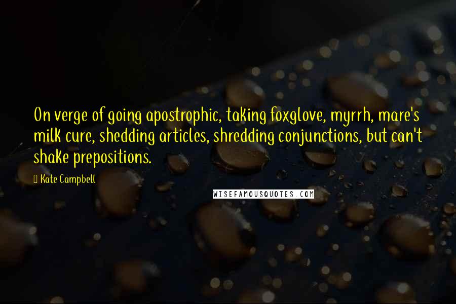 Kate Campbell Quotes: On verge of going apostrophic, taking foxglove, myrrh, mare's milk cure, shedding articles, shredding conjunctions, but can't shake prepositions.