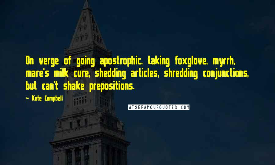 Kate Campbell Quotes: On verge of going apostrophic, taking foxglove, myrrh, mare's milk cure, shedding articles, shredding conjunctions, but can't shake prepositions.