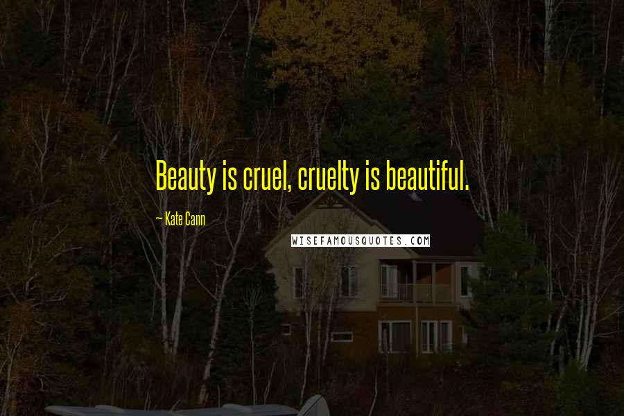 Kate Cann Quotes: Beauty is cruel, cruelty is beautiful.