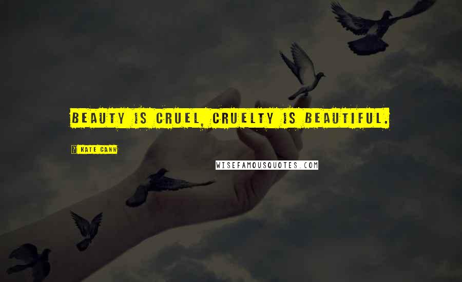 Kate Cann Quotes: Beauty is cruel, cruelty is beautiful.