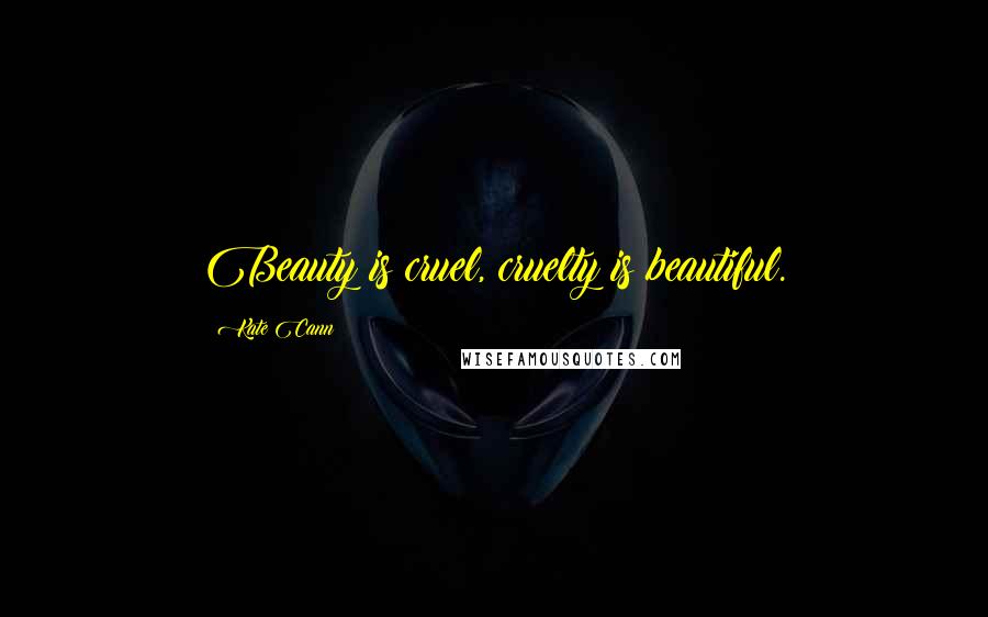 Kate Cann Quotes: Beauty is cruel, cruelty is beautiful.