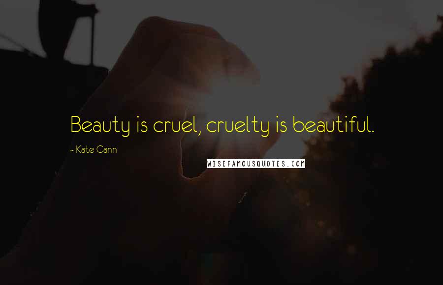 Kate Cann Quotes: Beauty is cruel, cruelty is beautiful.