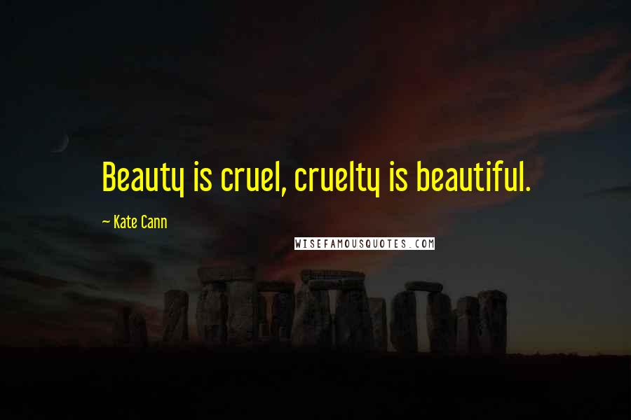 Kate Cann Quotes: Beauty is cruel, cruelty is beautiful.