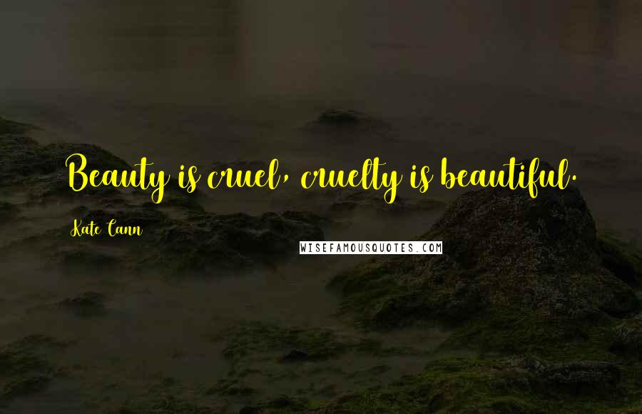 Kate Cann Quotes: Beauty is cruel, cruelty is beautiful.