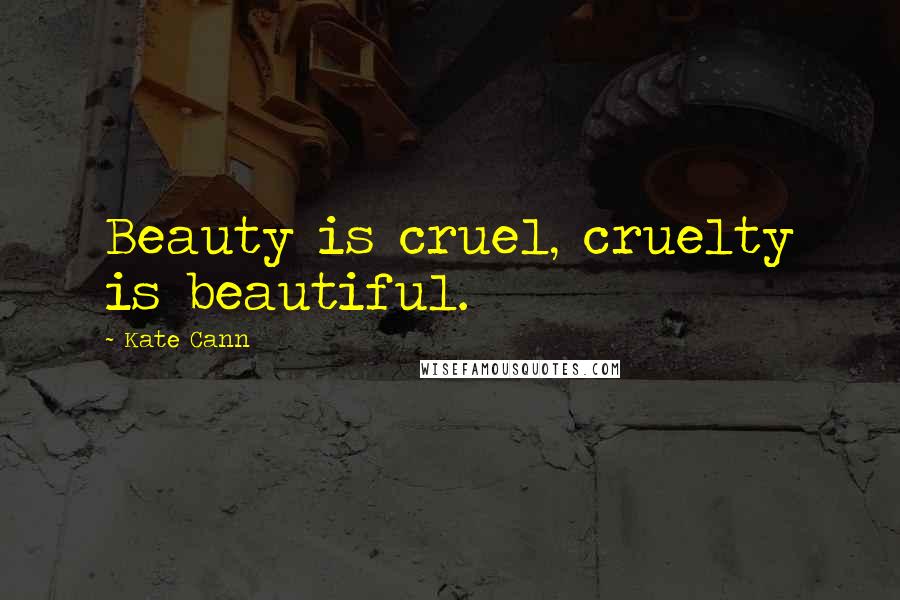 Kate Cann Quotes: Beauty is cruel, cruelty is beautiful.
