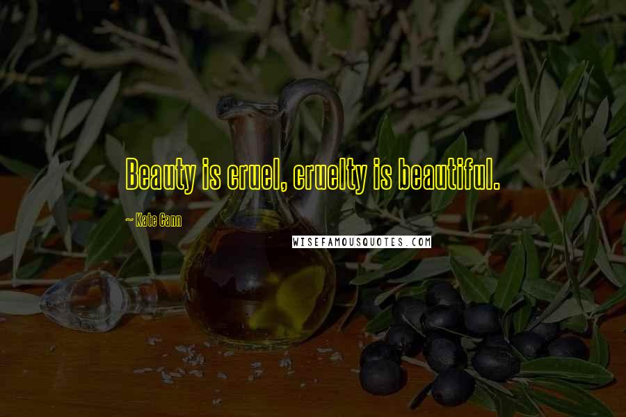 Kate Cann Quotes: Beauty is cruel, cruelty is beautiful.