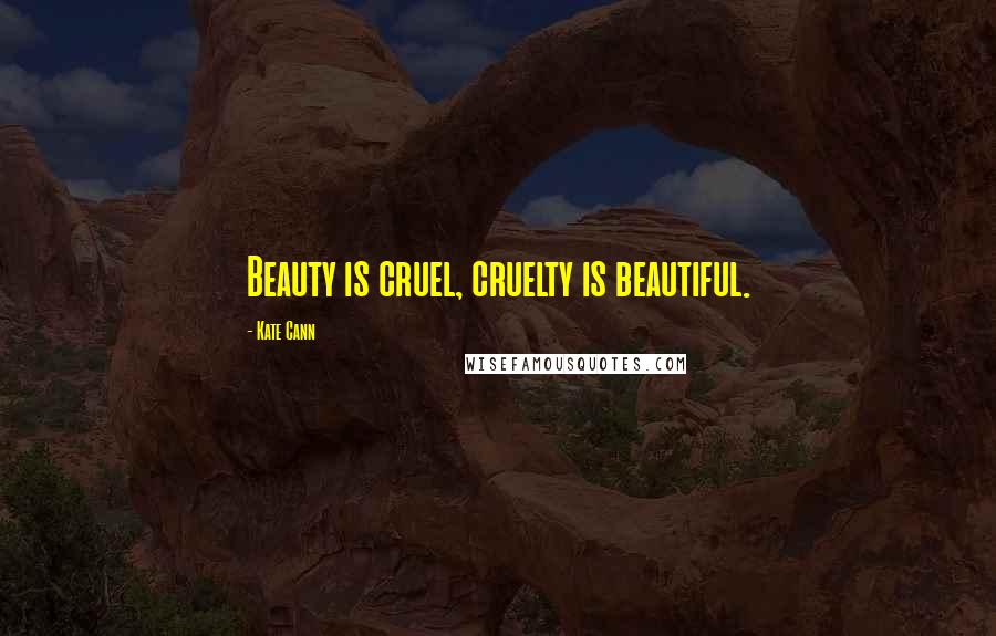 Kate Cann Quotes: Beauty is cruel, cruelty is beautiful.