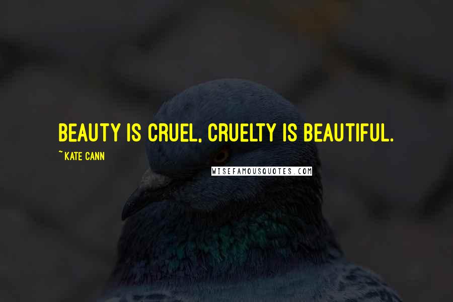 Kate Cann Quotes: Beauty is cruel, cruelty is beautiful.