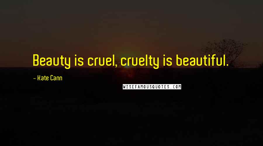 Kate Cann Quotes: Beauty is cruel, cruelty is beautiful.