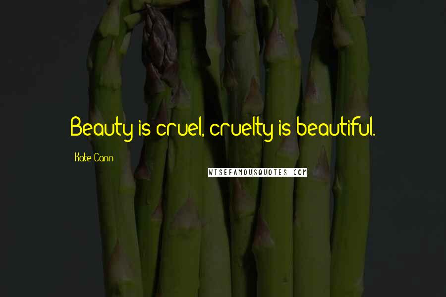 Kate Cann Quotes: Beauty is cruel, cruelty is beautiful.