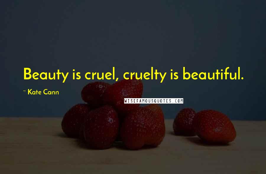 Kate Cann Quotes: Beauty is cruel, cruelty is beautiful.