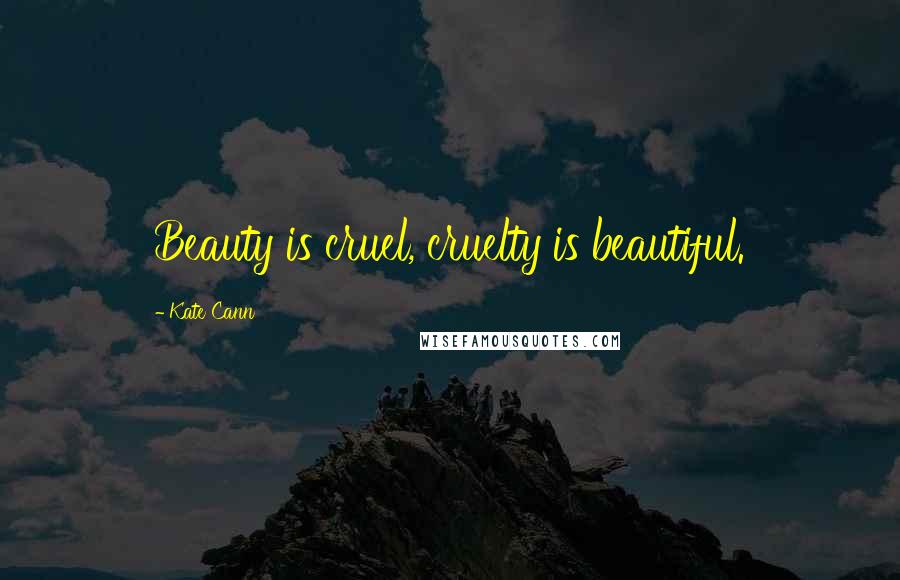 Kate Cann Quotes: Beauty is cruel, cruelty is beautiful.