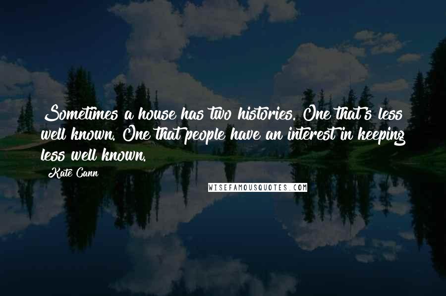 Kate Cann Quotes: Sometimes a house has two histories. One that's less well known. One that people have an interest in keeping less well known.