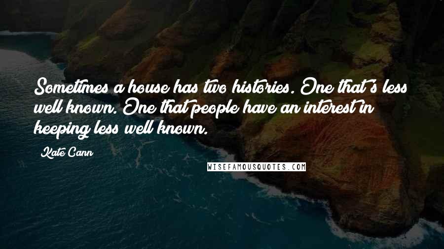 Kate Cann Quotes: Sometimes a house has two histories. One that's less well known. One that people have an interest in keeping less well known.